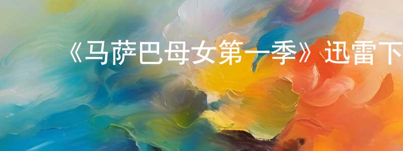 鲍军军的动漫综艺大全,《马萨巴母女第一季》迅雷下载/在线观看-都市情感-美剧天堂